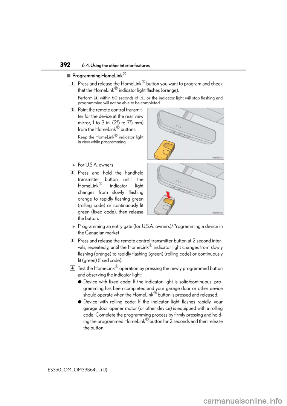 Lexus ES350 2016  Owners Manuals /  LEXUS 2016 ES350 OWNERS MANUAL (OM33B64U) 392
ES350_OM_OM33B64U_(U)6-4. Using the other interior features
■Programming HomeLink®
Press and release the HomeLink® button you want to program and check
that the HomeLink® indicator light flas