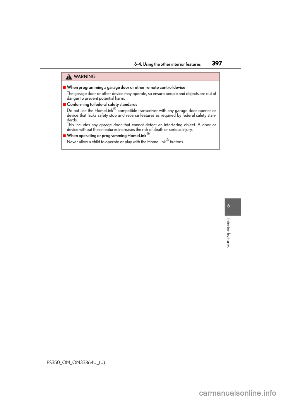 Lexus ES350 2016  Owners Manuals /  LEXUS 2016 ES350 OWNERS MANUAL (OM33B64U) ES350_OM_OM33B64U_(U)
3976-4. Using the other interior features
6
Interior features
WA R N I N G
■When programming a garage door or other remote control device
The garage door or other device may op