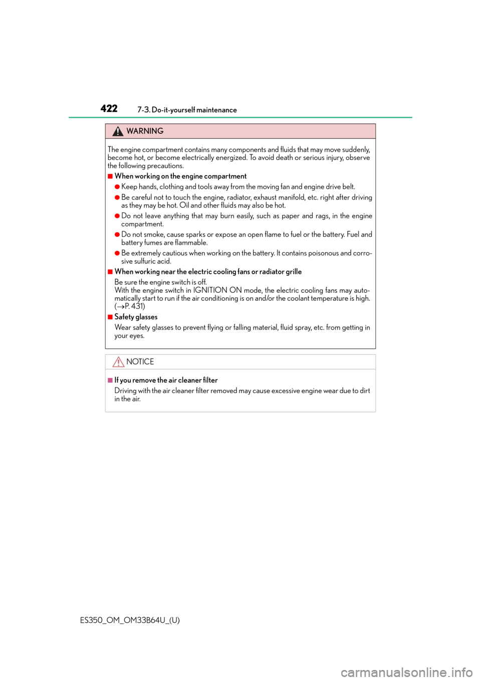Lexus ES350 2016  Owners Manuals /  LEXUS 2016 ES350 OWNERS MANUAL (OM33B64U) 422
ES350_OM_OM33B64U_(U)7-3. Do-it-yourself maintenance
WA R N I N G
The engine compartment contains many components and fluids that may move suddenly,
become hot, or become electrically energized. T