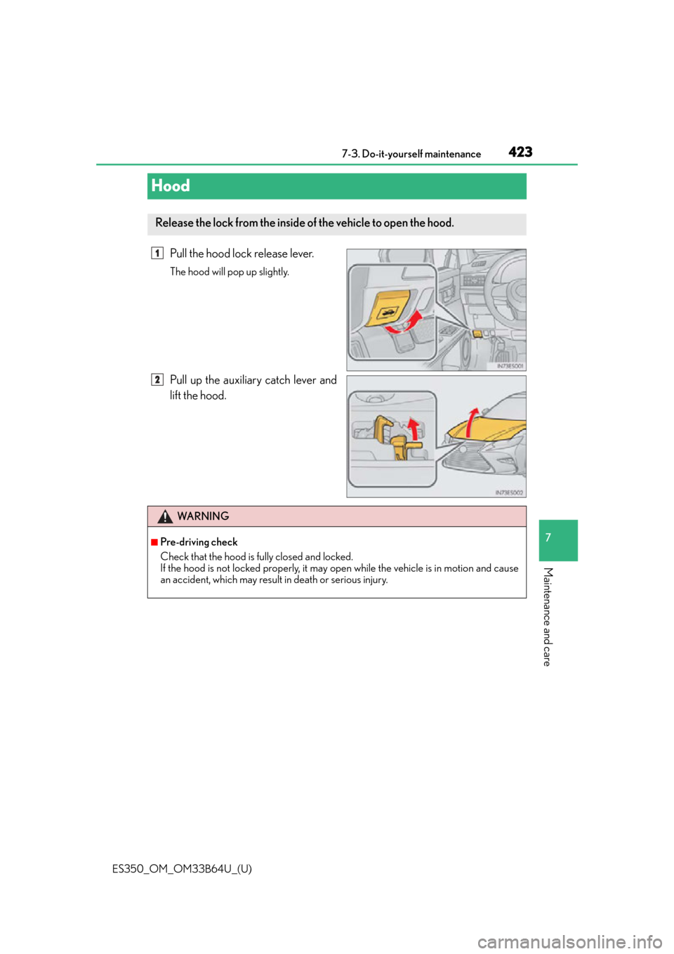 Lexus ES350 2016  Owners Manuals / 423
ES350_OM_OM33B64U_(U)7-3. Do-it-yourself maintenance
7
Maintenance and care
Hood
Pull the hood lock release lever.
The hood will pop up slightly.
Pull up the auxiliary catch lever and
lift the hoo