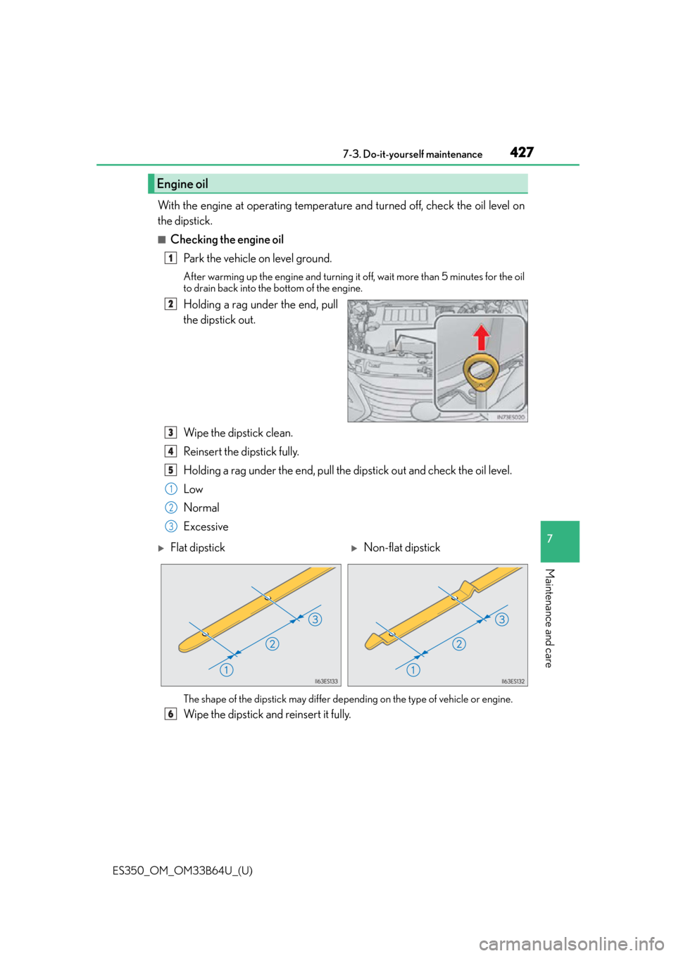 Lexus ES350 2016  Owners Manuals /  LEXUS 2016 ES350 OWNERS MANUAL (OM33B64U) ES350_OM_OM33B64U_(U)
4277-3. Do-it-yourself maintenance
7
Maintenance and care
With the engine at operating temperature and turned off, check the oil level on
the dipstick.
■Checking the engine oil