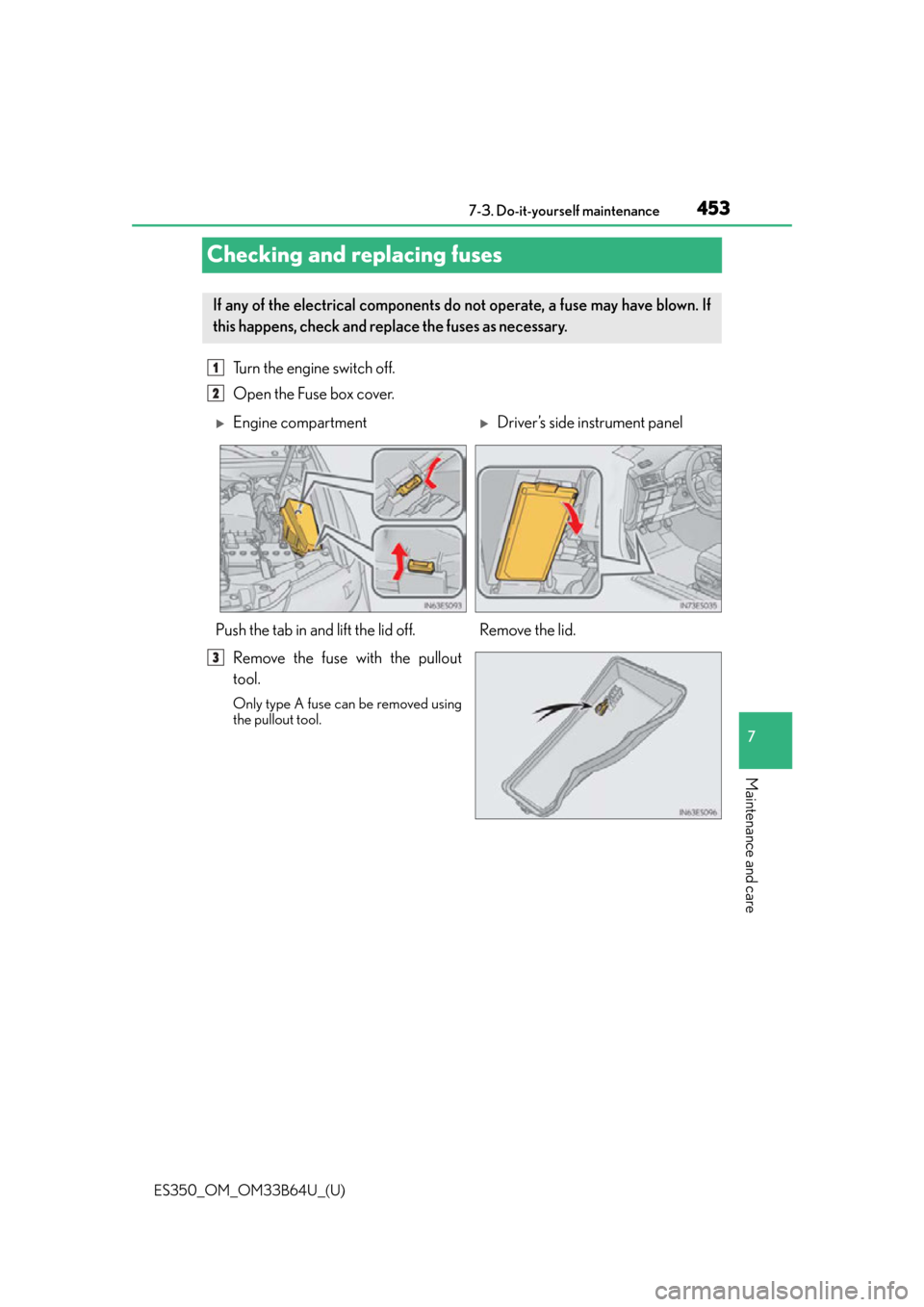 Lexus ES350 2016  Owners Manuals /  LEXUS 2016 ES350 OWNERS MANUAL (OM33B64U) 453
ES350_OM_OM33B64U_(U)7-3. Do-it-yourself maintenance
7
Maintenance and care
Checking and replacing fuses
Turn the engine switch off.
Open the Fuse box cover. 
Remove the fuse with the pullout
tool
