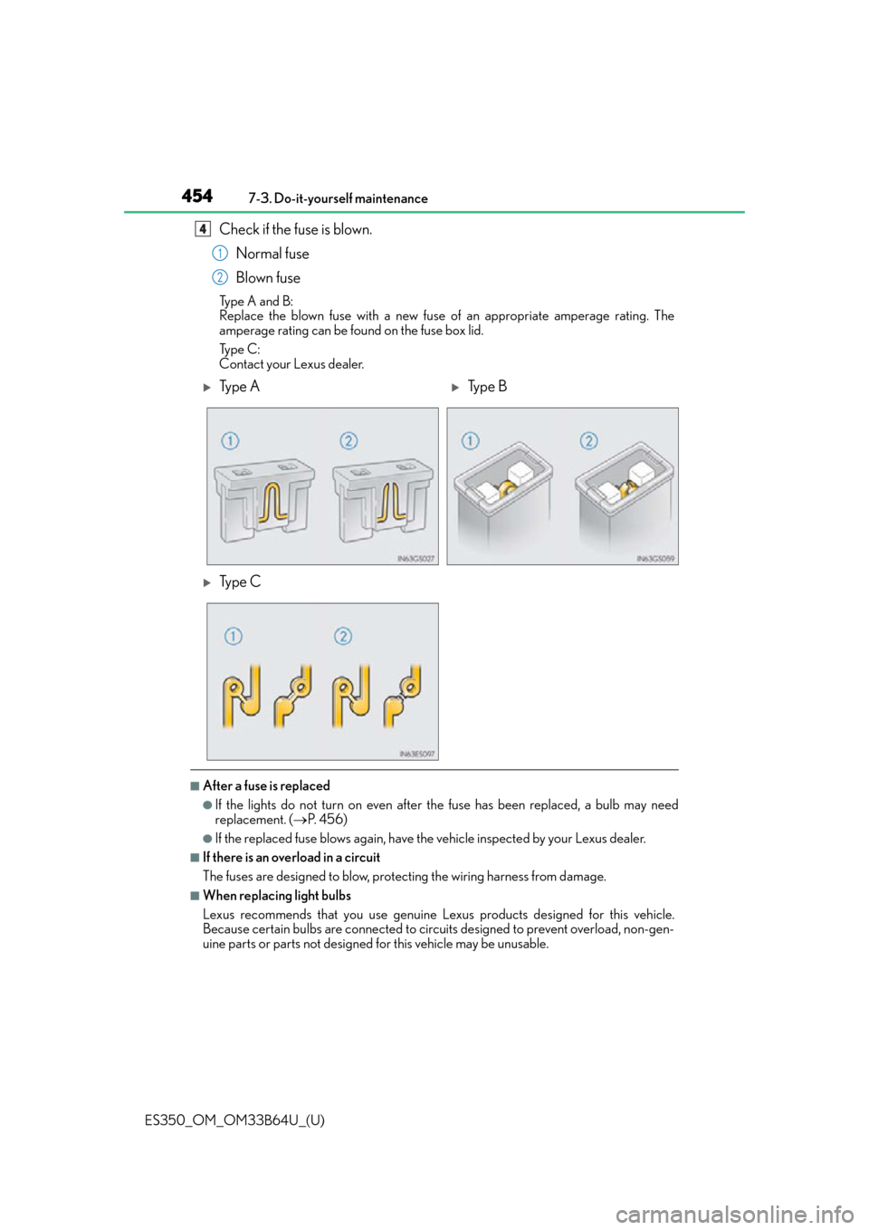 Lexus ES350 2016 Owners Manuals / LEXUS 2016 ES350 OWNERS MANUAL (OM33B64U) 454
ES350_OM_OM33B64U_(U)7-3. Do-it-yourself maintenance
Check if the fuse is blown.
Normal fuse
Blown fuse
Type A and B:
Replace the blown fuse with a new fuse of an appropriate amperage rating. The Lexus ES350 2016 Owners Manuals / LEXUS 2016 ES350 OWNERS MANUAL (OM33B64U) 454
ES350_OM_OM33B64U_(U)7-3. Do-it-yourself maintenance
Check if the fuse is blown.
Normal fuse
Blown fuse
Type A and B:
Replace the blown fuse with a new fuse of an appropriate amperage rating. The