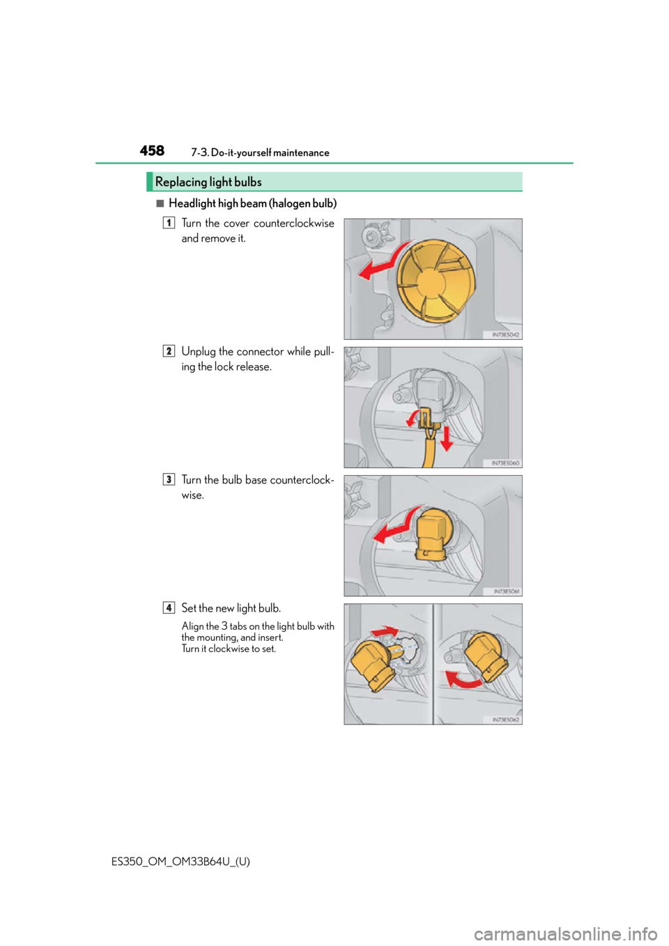 Lexus ES350 2016  Owners Manuals /  LEXUS 2016 ES350 OWNERS MANUAL (OM33B64U) 458
ES350_OM_OM33B64U_(U)7-3. Do-it-yourself maintenance
■Headlight high beam (halogen bulb)
Turn the cover counterclockwise
and remove it.
Unplug the connector while pull-
ing the lock release.
Tur