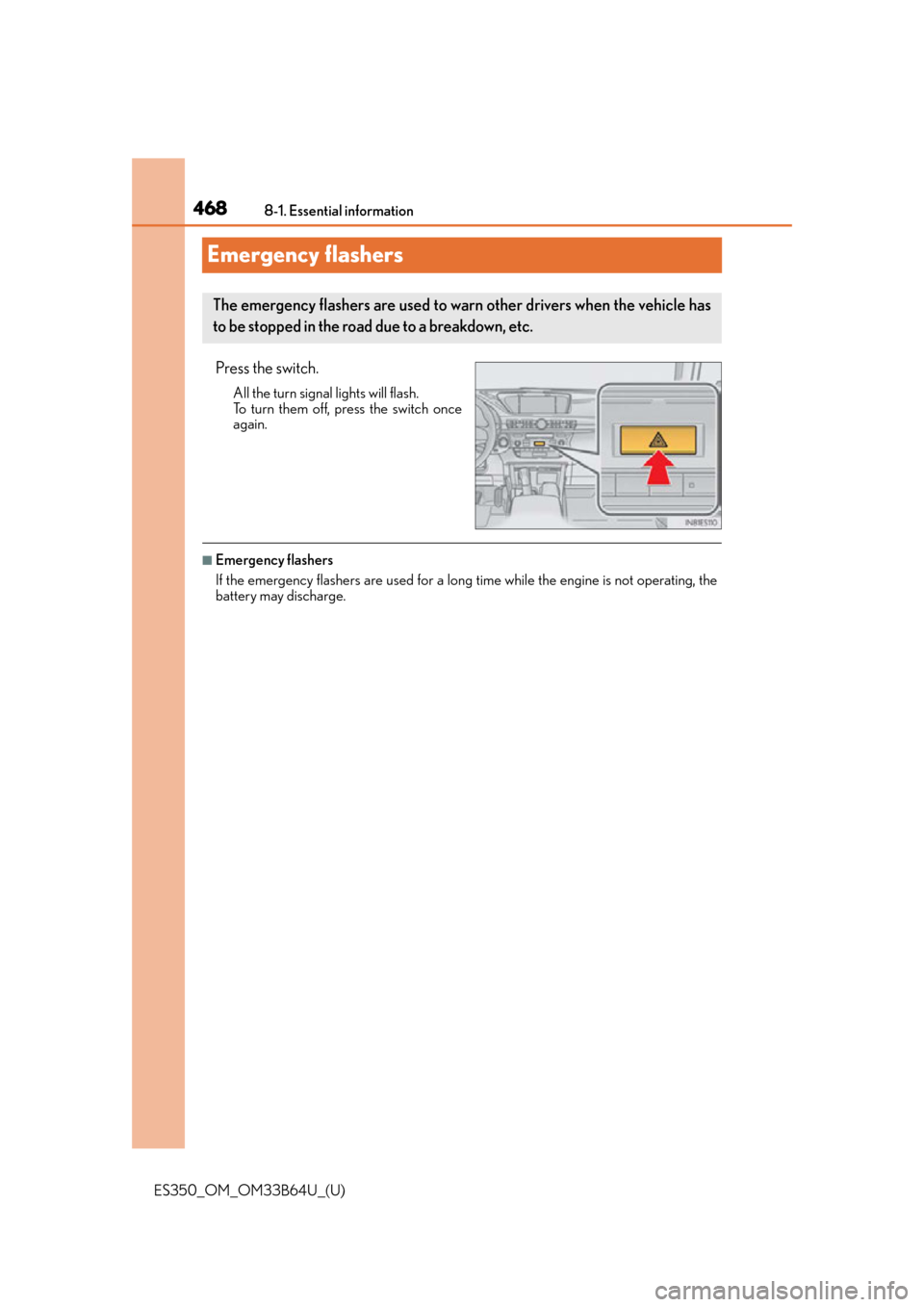 Lexus ES350 2016  Owners Manuals /  LEXUS 2016 ES350 OWNERS MANUAL (OM33B64U) 468
ES350_OM_OM33B64U_(U)8-1. Essential information
Emergency flashers
Press the switch.
All the turn signal lights will flash.
To turn them off, press the switch once
again.
■Emergency flashers
If 