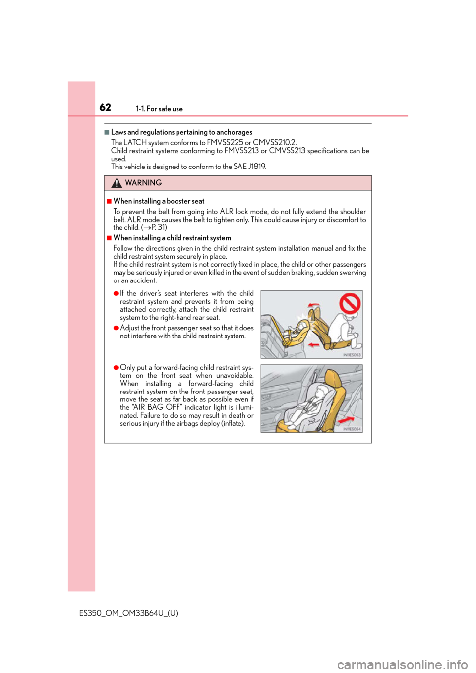 Lexus ES350 2016  Owners Manuals /  LEXUS 2016 ES350 OWNERS MANUAL (OM33B64U) 621-1. For safe use
ES350_OM_OM33B64U_(U)
■Laws and regulations pertaining to anchorages
The LATCH system conforms to FMVSS225 or CMVSS210.2.
Child restraint systems conforming to FMVSS213 or CMVSS2