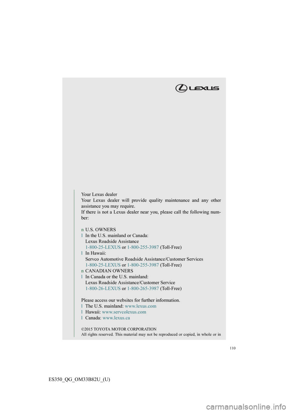 Lexus ES350 2016 Owners Mannuals / LEXUS 2016 ES350 OWNERS MANUAL QUICK GUIDE (OM33B82U) 110
ES350_QG_OM33B82U_(U)
Your Lexus dealer
Your Lexus dealer will provide quality maintenance and any other
assistance you may require.
If there is not a Lexus dealer near you, please call the follow Lexus ES350 2016 Owners Mannuals / LEXUS 2016 ES350 OWNERS MANUAL QUICK GUIDE (OM33B82U) 110
ES350_QG_OM33B82U_(U)
Your Lexus dealer
Your Lexus dealer will provide quality maintenance and any other
assistance you may require.
If there is not a Lexus dealer near you, please call the follow