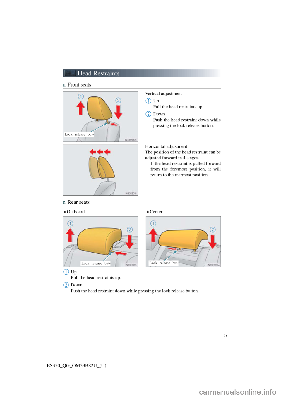 Lexus ES350 2016  Owners Mannuals / LEXUS 2016 ES350  QUICK GUIDE (OM33B82U) User Guide 18
ES350_QG_OM33B82U_(U)
Head Restraints
nFront seats
Vertical adjustment
Up
Pull the head restraints up.
Down
Push the head restraint down while
pressing the lock release button.
Horizontal adjustmen