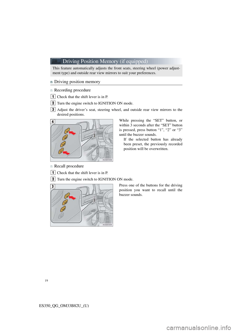 Lexus ES350 2016  Owners Mannuals / LEXUS 2016 ES350  QUICK GUIDE (OM33B82U) User Guide 19
ES350_QG_OM33B82U_(U)
Driving Position Memory (if equipped)
nDriving position memory
n
Recording procedure
Check that the shift lever is in P.
Turn the engine switch to IGNITION ON mode.
Adjust the