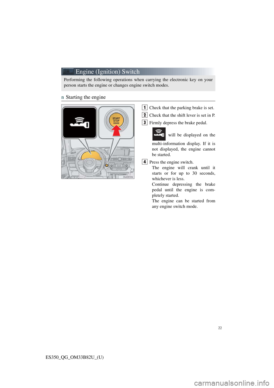 Lexus ES350 2016 Owners Mannuals / LEXUS 2016 ES350 QUICK GUIDE (OM33B82U) Owners Manual 22
ES350_QG_OM33B82U_(U)
Engine (Ignition) Switch
nStarting the engine
Check that the parking brake is set.
Check that the shift lever is set in P.
Firmly depress the brake pedal.
will be displayed o Lexus ES350 2016 Owners Mannuals / LEXUS 2016 ES350 QUICK GUIDE (OM33B82U) Owners Manual 22
ES350_QG_OM33B82U_(U)
Engine (Ignition) Switch
nStarting the engine
Check that the parking brake is set.
Check that the shift lever is set in P.
Firmly depress the brake pedal.
will be displayed o