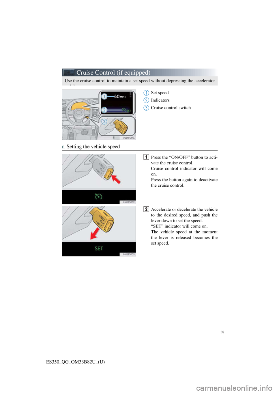 Lexus ES350 2016  Owners Mannuals / LEXUS 2016 ES350  QUICK GUIDE (OM33B82U) Owners Guide 38
ES350_QG_OM33B82U_(U)
Cruise Control (if equipped)
Set speed
Indicators
Cruise control switch
nSetting the vehicle speed
Press the “ON/OFF” button to acti-
vate the cruise control.
Cruise contr