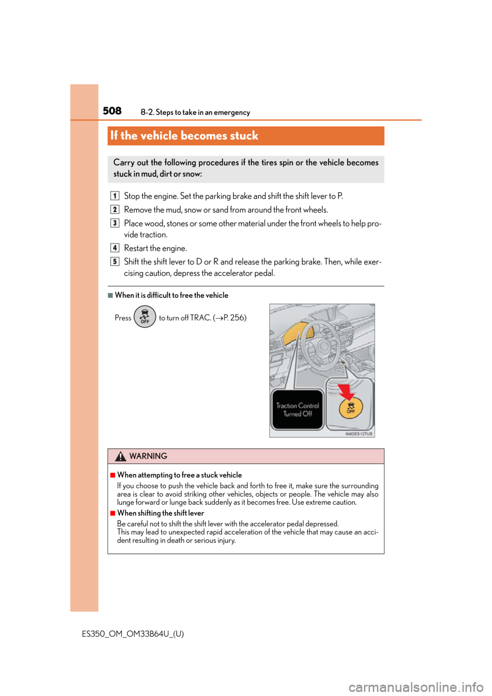 Lexus ES350 2016 Quick Guide / LEXUS 2016 ES350 OWNERS MANUAL (OM33B64U) 508
ES350_OM_OM33B64U_(U)8-2. Steps to take in an emergency
If the vehicle becomes stuck
Stop the engine. Set the parking brake and shift the shift lever to P.
Remove the mud, snow or sand from around Lexus ES350 2016 Quick Guide / LEXUS 2016 ES350 OWNERS MANUAL (OM33B64U) 508
ES350_OM_OM33B64U_(U)8-2. Steps to take in an emergency
If the vehicle becomes stuck
Stop the engine. Set the parking brake and shift the shift lever to P.
Remove the mud, snow or sand from around