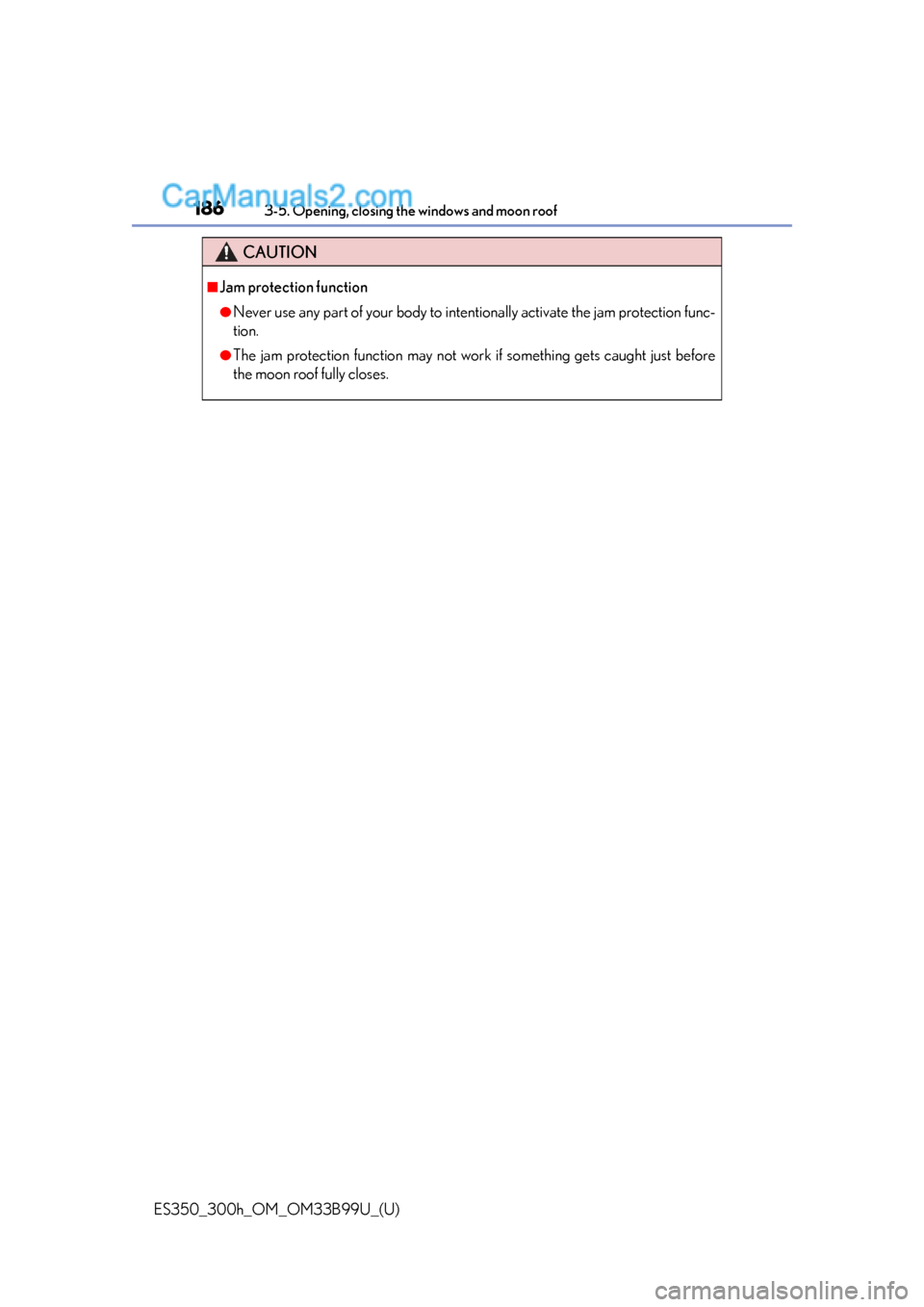 Lexus ES350 2015 Owners Manual 186
ES350_300h_OM_OM33B99U_(U)
3-5. Opening, closing the windows and moon roof
CAUTION
■Jam protection function
●Never use any part of your body to intentionally activate the jam protection func-
Lexus ES350 2015 Owners Manual 186
ES350_300h_OM_OM33B99U_(U)
3-5. Opening, closing the windows and moon roof
CAUTION
■Jam protection function
●Never use any part of your body to intentionally activate the jam protection func-