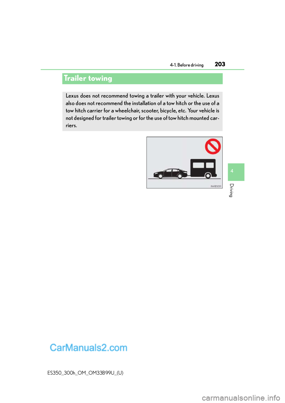 Lexus ES350 2015 Owners Manual 203
ES350_300h_OM_OM33B99U_(U)
4-1. Before driving
4
Driving
Trailer towing
Lexus does not recommend towing a trailer with your vehicle. Lexus
also does not recommend the installation of a tow hitch o Lexus ES350 2015 Owners Manual 203
ES350_300h_OM_OM33B99U_(U)
4-1. Before driving
4
Driving
Trailer towing
Lexus does not recommend towing a trailer with your vehicle. Lexus
also does not recommend the installation of a tow hitch o