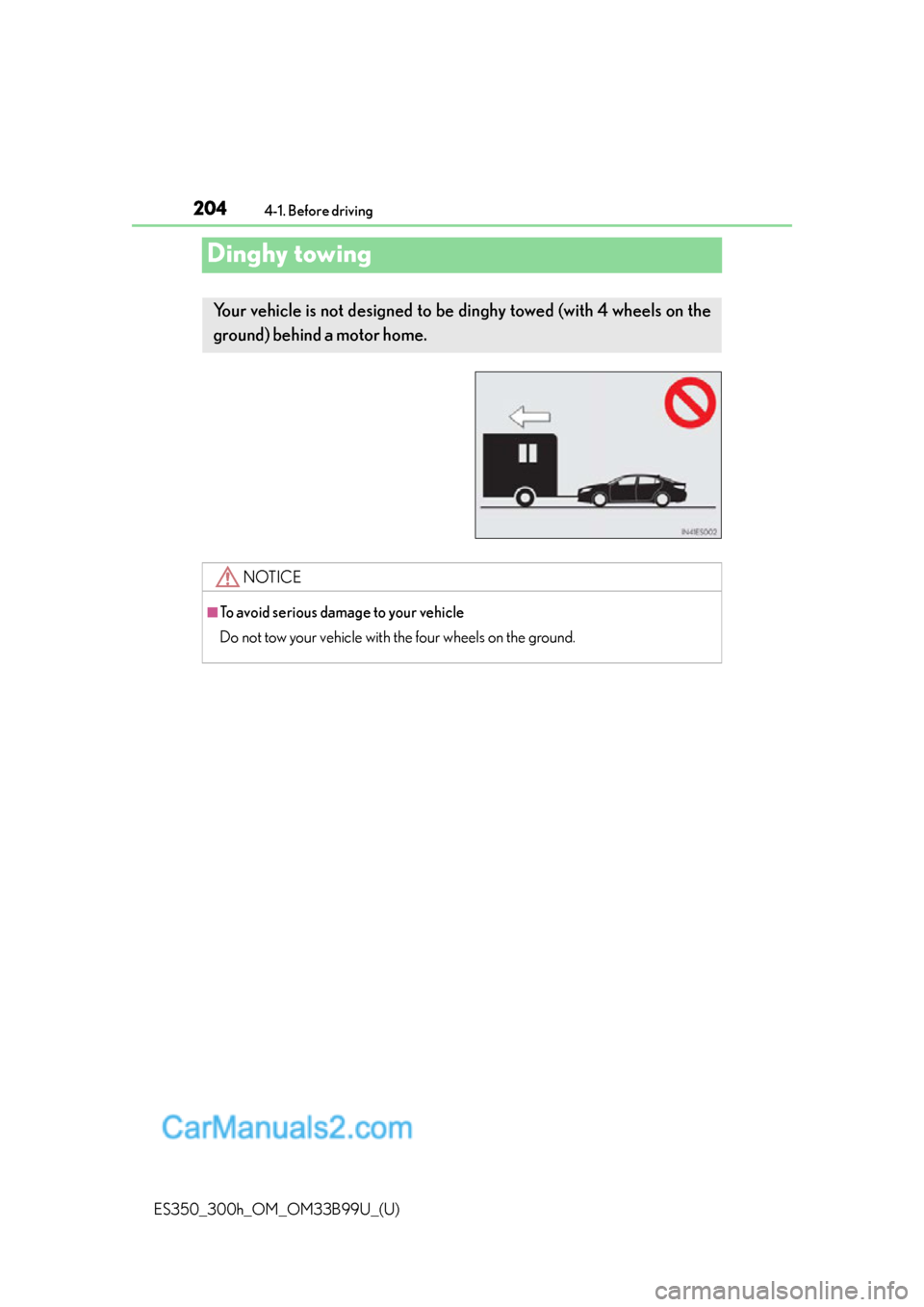 Lexus ES350 2015 Owners Manual 204
ES350_300h_OM_OM33B99U_(U)
4-1. Before driving
Dinghy towing
Your vehicle is not designed to be dinghy towed (with 4 wheels on the
ground) behind a motor home.
NOTICE
■To avoid serious damage t Lexus ES350 2015 Owners Manual 204
ES350_300h_OM_OM33B99U_(U)
4-1. Before driving
Dinghy towing
Your vehicle is not designed to be dinghy towed (with 4 wheels on the
ground) behind a motor home.
NOTICE
■To avoid serious damage t