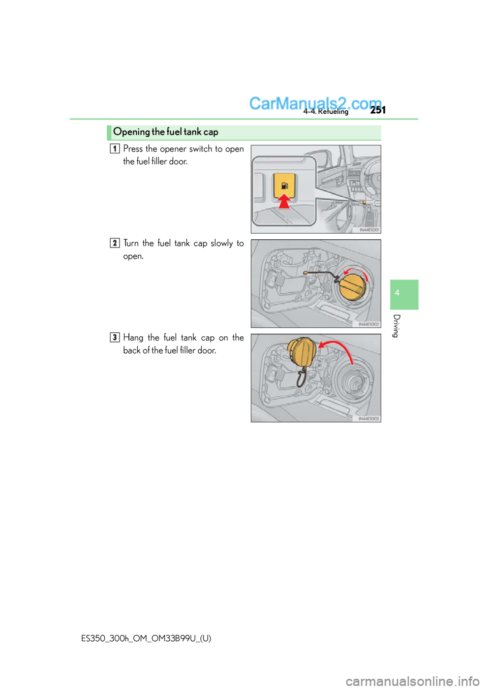 Lexus ES350 2015  Owners Manual ES350_300h_OM_OM33B99U_(U)
2514-4. Refueling
4
Driving
Press the opener switch to open
the fuel filler door.
Turn the fuel tank cap slowly to
open.
Hang the fuel tank cap on the
back of the fuel fille