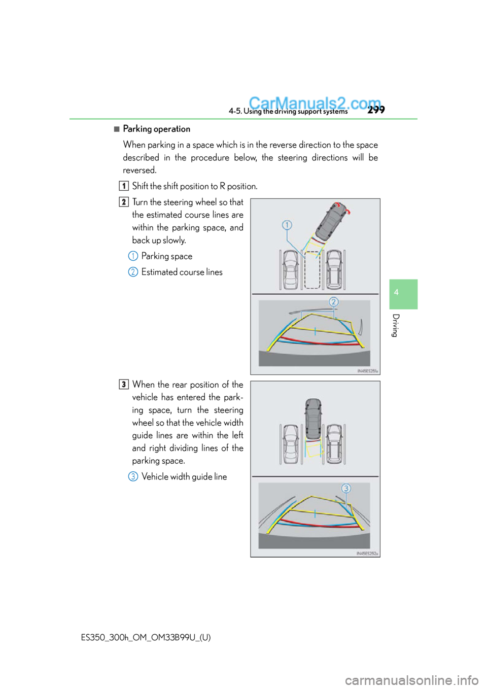 Lexus ES350 2015  Owners Manual ES350_300h_OM_OM33B99U_(U)
2994-5. Using the driving support systems
4
Driving
■Parking operation
When parking in a space which is in the reverse direction to the space
described in the procedure be