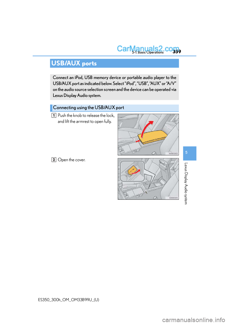 Lexus ES350 2015  Owners Manual 359
ES350_300h_OM_OM33B99U_(U)
5-1. Basic Operations
5
Lexus Display Audio system
USB/AUX ports
Push the knob to release the lock,
and lift the armrest to open fully.
Open the cover.
Connect an iPod, 
