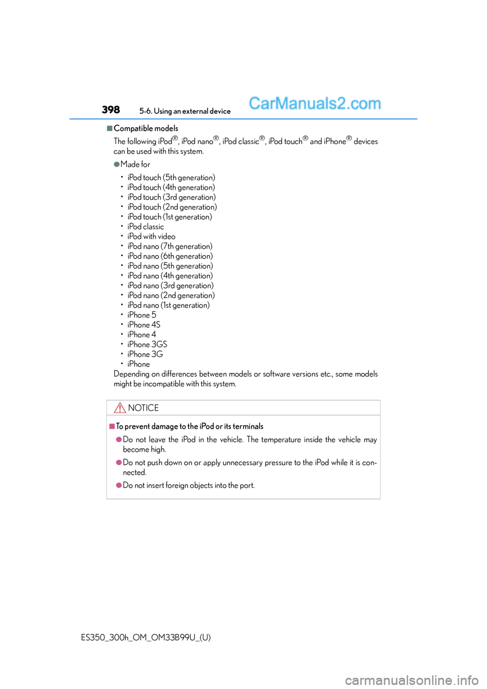 Lexus ES350 2015  Owners Manual 3985-6. Using an external device
ES350_300h_OM_OM33B99U_(U)
■Compatible models
The following iPod
®, iPod nano®, iPod classic®, iPod touch® and iPhone® devices
can be used with this system.
●