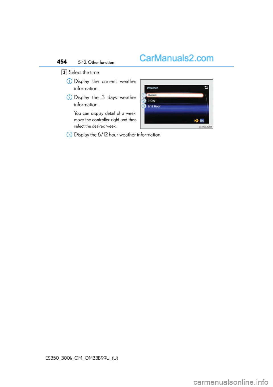 Lexus ES350 2015  Owners Manual 4545-12. Other function
ES350_300h_OM_OM33B99U_(U)
Select the timeDisplay the current weather
information.
Display the 3 days weather
information.
You can display detail of a week,
move the controller