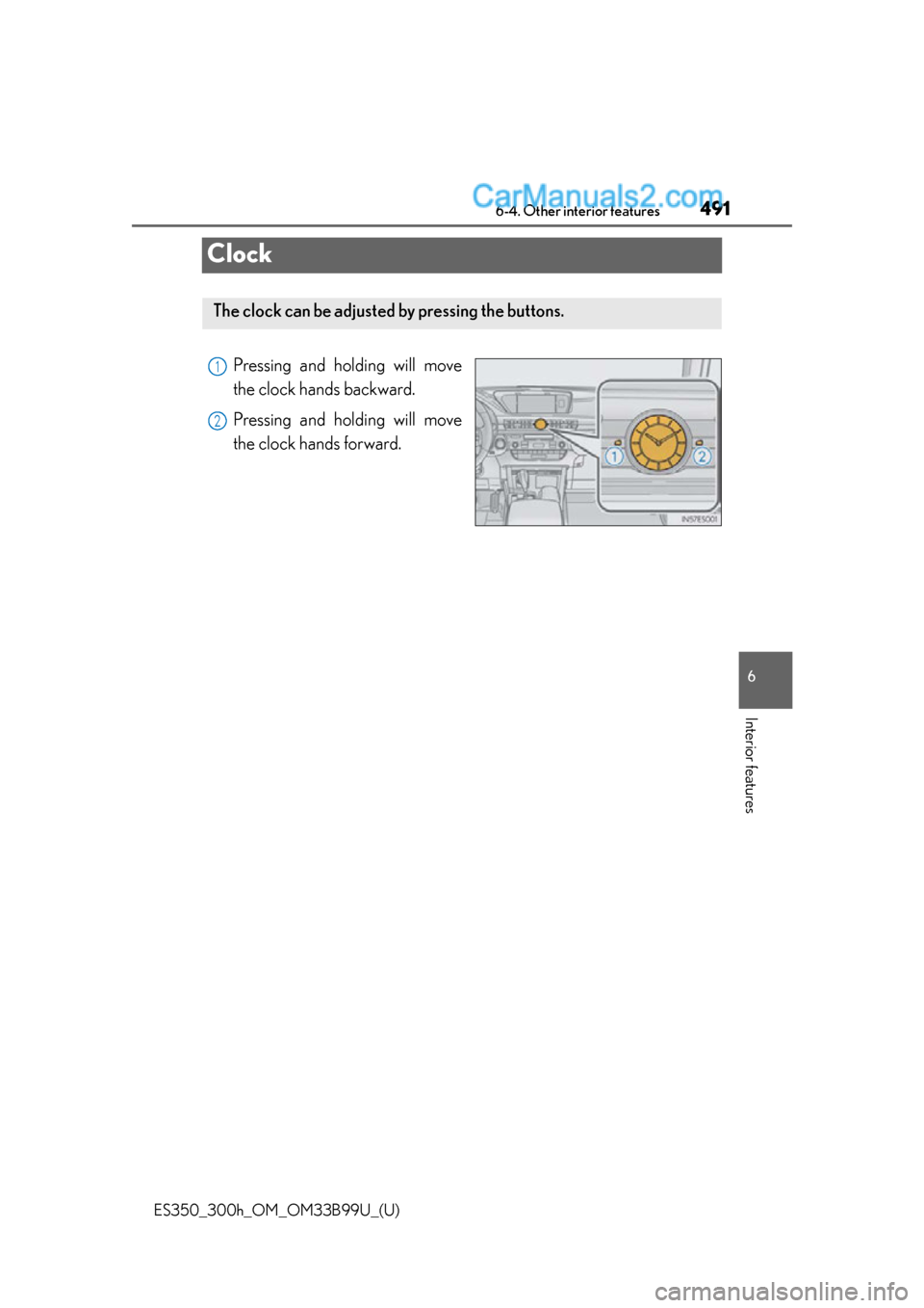Lexus ES350 2015  Owners Manual 491
ES350_300h_OM_OM33B99U_(U)
6-4. Other interior features
6
Interior features
Clock
Pressing and holding will move
the clock hands backward.
Pressing and holding will move
the clock hands forward.
T