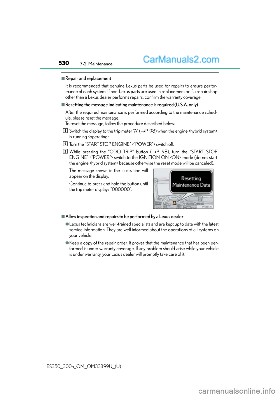 Lexus ES350 2015 Owners Manual 530
ES350_300h_OM_OM33B99U_(U)
7-2. Maintenance
■Repair and replacement
It is recommended that genuine Lexus parts be used for repairs to ensure perfor-
mance of each system. If non-Lexus parts are Lexus ES350 2015 Owners Manual 530
ES350_300h_OM_OM33B99U_(U)
7-2. Maintenance
■Repair and replacement
It is recommended that genuine Lexus parts be used for repairs to ensure perfor-
mance of each system. If non-Lexus parts are