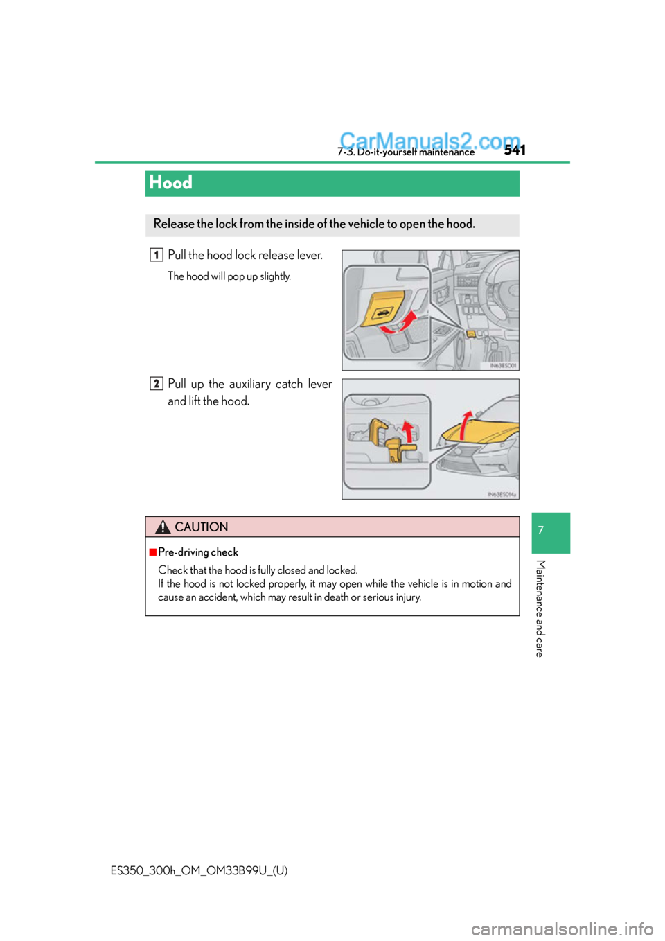 Lexus ES350 2015  Owners Manual 541
ES350_300h_OM_OM33B99U_(U)
7-3. Do-it-yourself maintenance
7
Maintenance and care
Hood
Pull the hood lock release lever.
The hood will pop up slightly.
Pull up the auxiliary catch lever
and lift t
