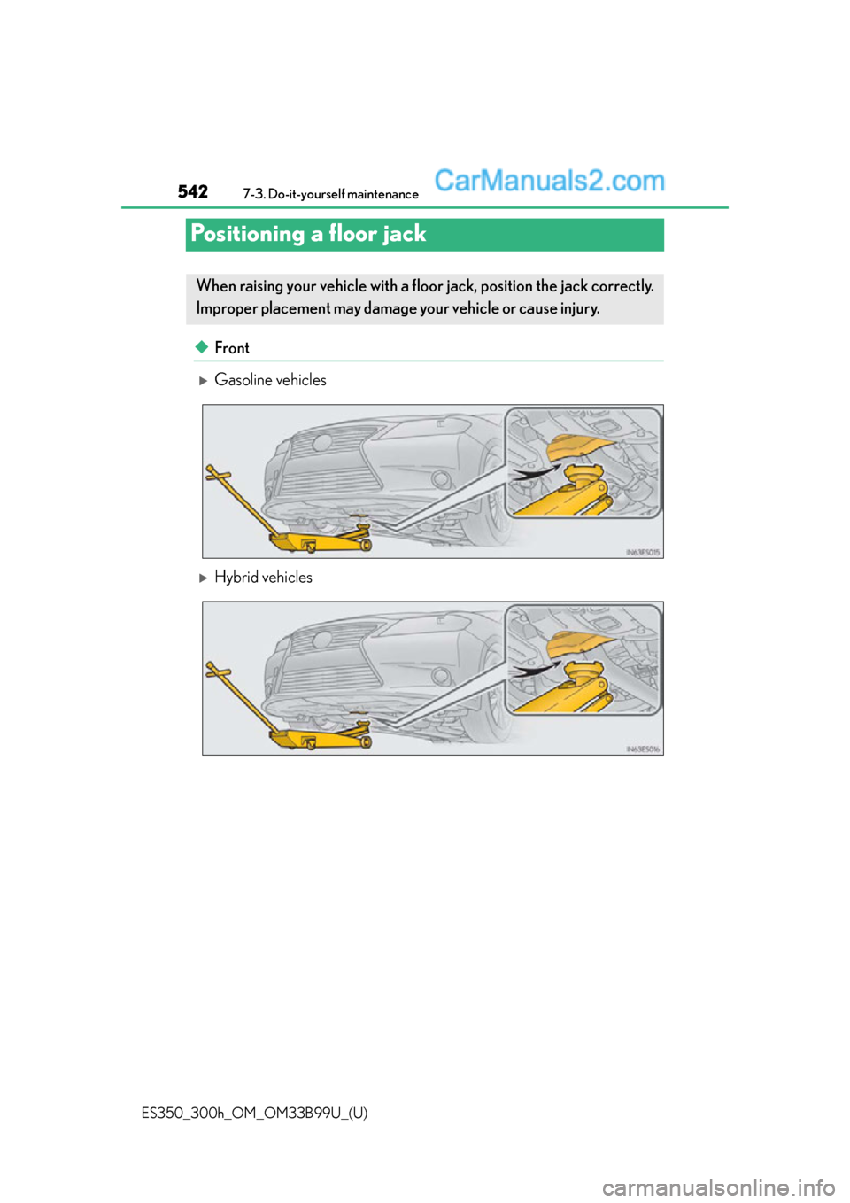 Lexus ES350 2015  Owners Manual 542
ES350_300h_OM_OM33B99U_(U)
7-3. Do-it-yourself maintenance
Positioning a floor jack
◆Front
Gasoline vehicles
Hybrid vehicles
When raising your vehicle with a floor jack, position the jack 