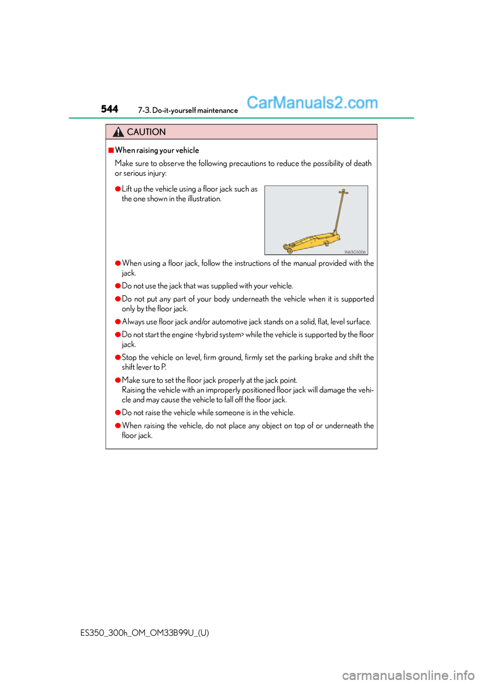 Lexus ES350 2015 Owners Manual 544
ES350_300h_OM_OM33B99U_(U)
7-3. Do-it-yourself maintenance
CAUTION
■When raising your vehicle
Make sure to observe the following precautions to reduce the possibility of death
or serious injury: Lexus ES350 2015 Owners Manual 544
ES350_300h_OM_OM33B99U_(U)
7-3. Do-it-yourself maintenance
CAUTION
■When raising your vehicle
Make sure to observe the following precautions to reduce the possibility of death
or serious injury:
