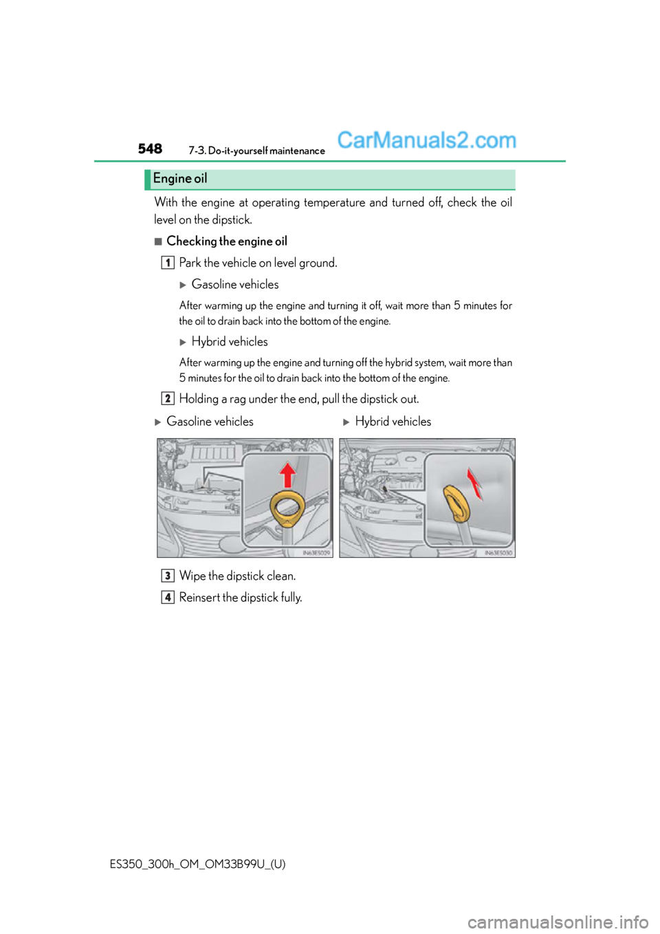 Lexus ES350 2015  Owners Manual 548
ES350_300h_OM_OM33B99U_(U)
7-3. Do-it-yourself maintenance
With the engine at operating temperature and turned off, check the oil
level on the dipstick.
■Checking the engine oil
Park the vehicle