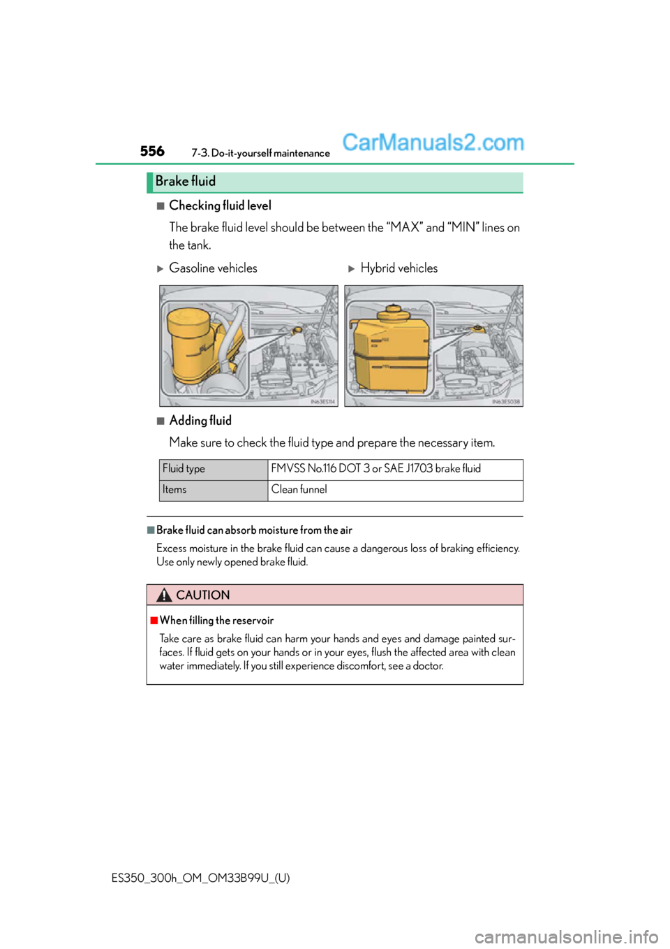 Lexus ES350 2015 Owners Manual 556
ES350_300h_OM_OM33B99U_(U)
7-3. Do-it-yourself maintenance
■Checking fluid level
The brake fluid level should be between the “MAX” and “MIN” lines on
the tank.
■Adding fluid
Make sure Lexus ES350 2015 Owners Manual 556
ES350_300h_OM_OM33B99U_(U)
7-3. Do-it-yourself maintenance
■Checking fluid level
The brake fluid level should be between the “MAX” and “MIN” lines on
the tank.
■Adding fluid
Make sure