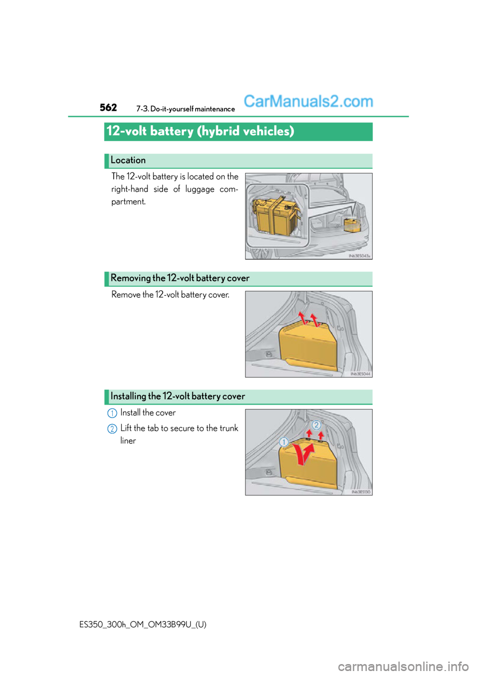 Lexus ES350 2015 Owners Manual 562
ES350_300h_OM_OM33B99U_(U)
7-3. Do-it-yourself maintenance
12-volt battery (hybrid vehicles)
The 12-volt battery is located on the
right-hand side of luggage com-
partment.
Remove the 12-volt batt Lexus ES350 2015 Owners Manual 562
ES350_300h_OM_OM33B99U_(U)
7-3. Do-it-yourself maintenance
12-volt battery (hybrid vehicles)
The 12-volt battery is located on the
right-hand side of luggage com-
partment.
Remove the 12-volt batt