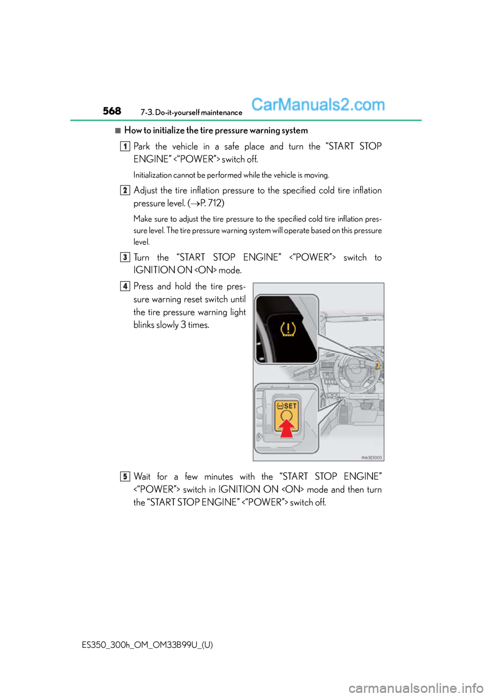Lexus ES350 2015 Owners Manual 568
ES350_300h_OM_OM33B99U_(U)
7-3. Do-it-yourself maintenance
■How to initialize the tire pressure warning systemPark the vehicle in a safe place and turn the “START STOP
ENGINE” <“POWER”> Lexus ES350 2015 Owners Manual 568
ES350_300h_OM_OM33B99U_(U)
7-3. Do-it-yourself maintenance
■How to initialize the tire pressure warning systemPark the vehicle in a safe place and turn the “START STOP
ENGINE” <“POWER”>