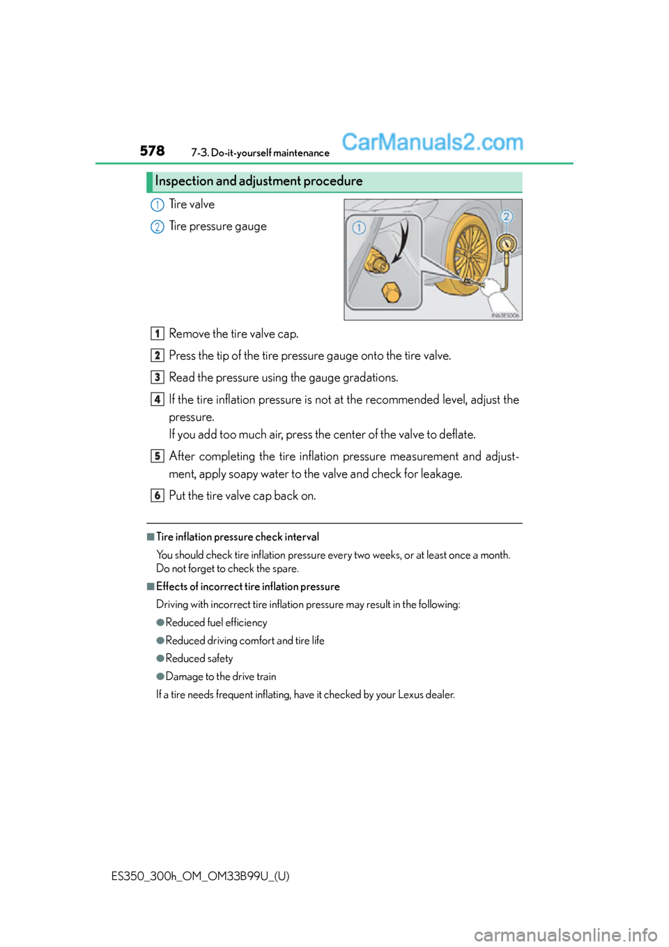 Lexus ES350 2015 Owners Manual 578
ES350_300h_OM_OM33B99U_(U)
7-3. Do-it-yourself maintenance
Ti r e v a l v e
Tire pressure gauge
Remove the tire valve cap.
Press the tip of the tire pressure gauge onto the tire valve.
Read the p Lexus ES350 2015 Owners Manual 578
ES350_300h_OM_OM33B99U_(U)
7-3. Do-it-yourself maintenance
Ti r e v a l v e
Tire pressure gauge
Remove the tire valve cap.
Press the tip of the tire pressure gauge onto the tire valve.
Read the p