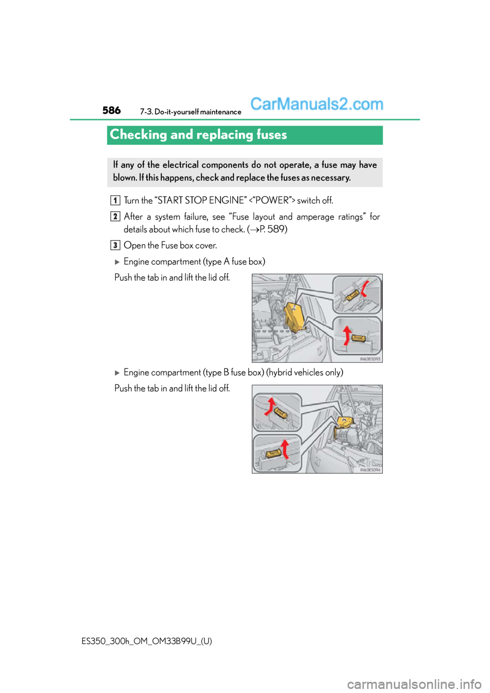 Lexus ES350 2015  Owners Manual 586
ES350_300h_OM_OM33B99U_(U)
7-3. Do-it-yourself maintenance
Checking and replacing fuses
Turn the “START STOP ENGINE” <“POWER”> switch off.
After a system failure, see “Fuse layout and am