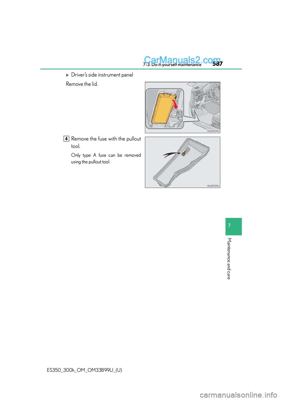 Lexus ES350 2015  Owners Manual ES350_300h_OM_OM33B99U_(U)
5877-3. Do-it-yourself maintenance
7
Maintenance and care
Driver’s side instrument panel
Remove the lid.
Remove the fuse with the pullout
tool.
Only type A fuse can be 