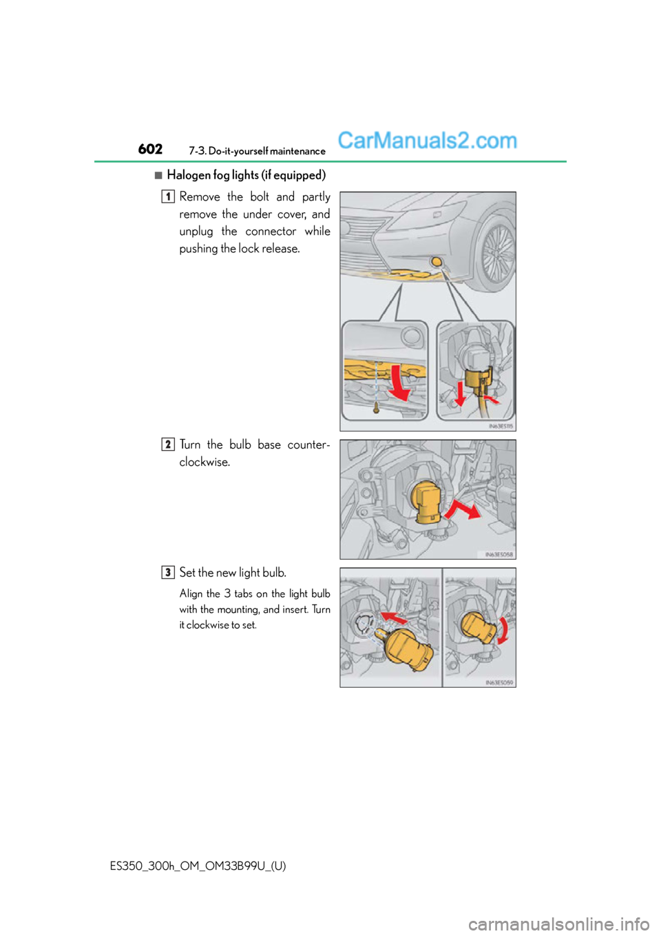 Lexus ES350 2015  Owners Manual 602
ES350_300h_OM_OM33B99U_(U)
7-3. Do-it-yourself maintenance
■Halogen fog lights (if equipped)Remove the bolt and partly
remove the under cover, and
unplug the connector while
pushing the lock rel