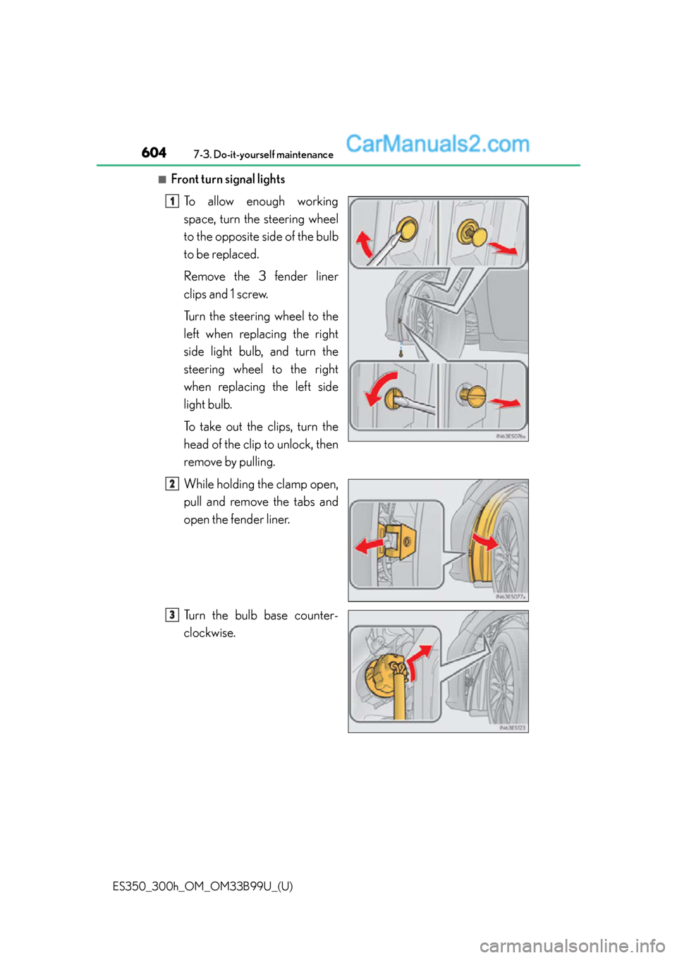 Lexus ES350 2015  Owners Manual 604
ES350_300h_OM_OM33B99U_(U)
7-3. Do-it-yourself maintenance
■Front turn signal lightsTo allow enough working
space, turn the steering wheel
to the opposite side of the bulb
to be replaced.
Remove
