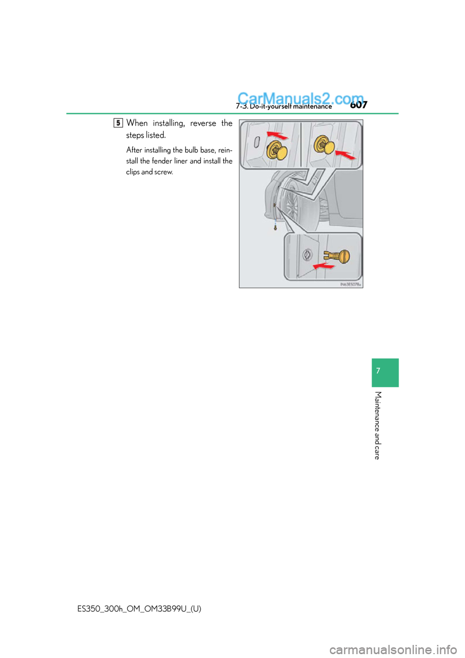 Lexus ES350 2015  Owners Manual ES350_300h_OM_OM33B99U_(U)
6077-3. Do-it-yourself maintenance
7
Maintenance and care
When installing, reverse the
steps listed.
After installing the bulb base, rein-
stall the fender liner and install
