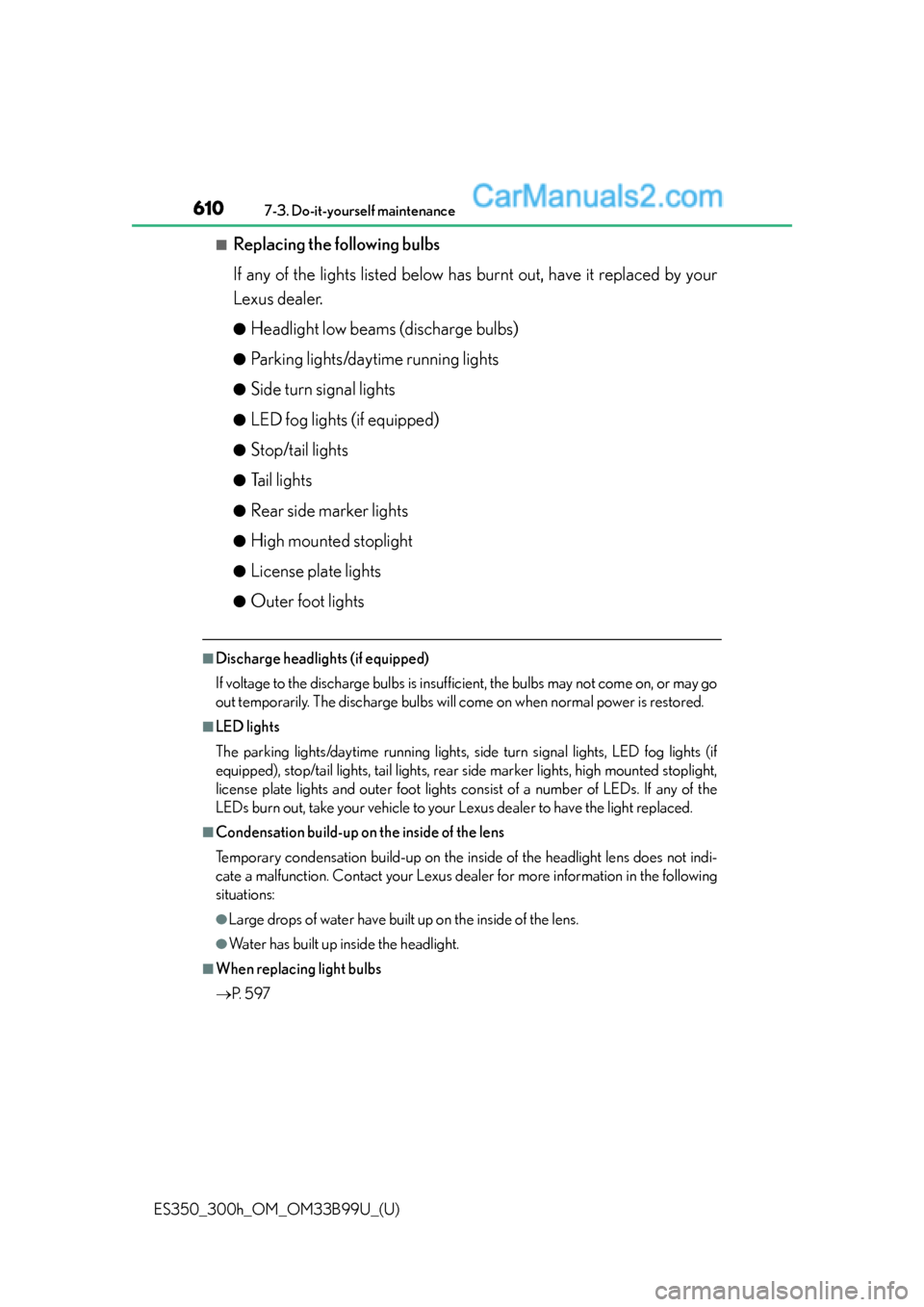Lexus ES350 2015 Owners Manual 610
ES350_300h_OM_OM33B99U_(U)
7-3. Do-it-yourself maintenance
■Replacing the following bulbs
If any of the lights listed below has burnt out, have it replaced by your
Lexus dealer.
●Headlight low Lexus ES350 2015 Owners Manual 610
ES350_300h_OM_OM33B99U_(U)
7-3. Do-it-yourself maintenance
■Replacing the following bulbs
If any of the lights listed below has burnt out, have it replaced by your
Lexus dealer.
●Headlight low