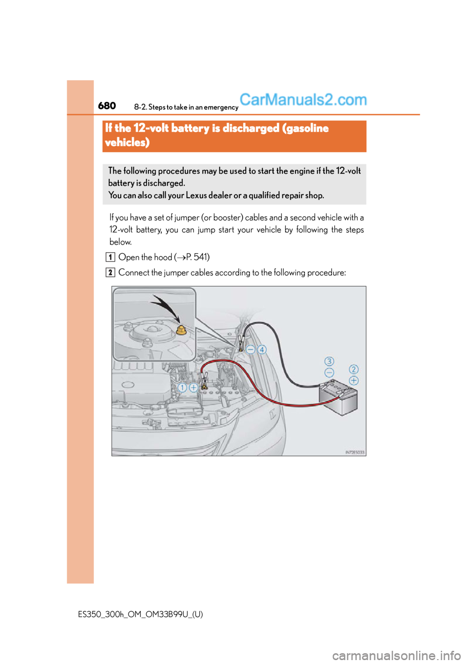 Lexus ES350 2015 Owners Manual 680
ES350_300h_OM_OM33B99U_(U)
8-2. Steps to take in an emergency
If the 12-volt battery is discharged (gasoline
vehicles)
If you have a set of jumper (or booster) cables and a second vehicle with a Lexus ES350 2015 Owners Manual 680
ES350_300h_OM_OM33B99U_(U)
8-2. Steps to take in an emergency
If the 12-volt battery is discharged (gasoline
vehicles)
If you have a set of jumper (or booster) cables and a second vehicle with a