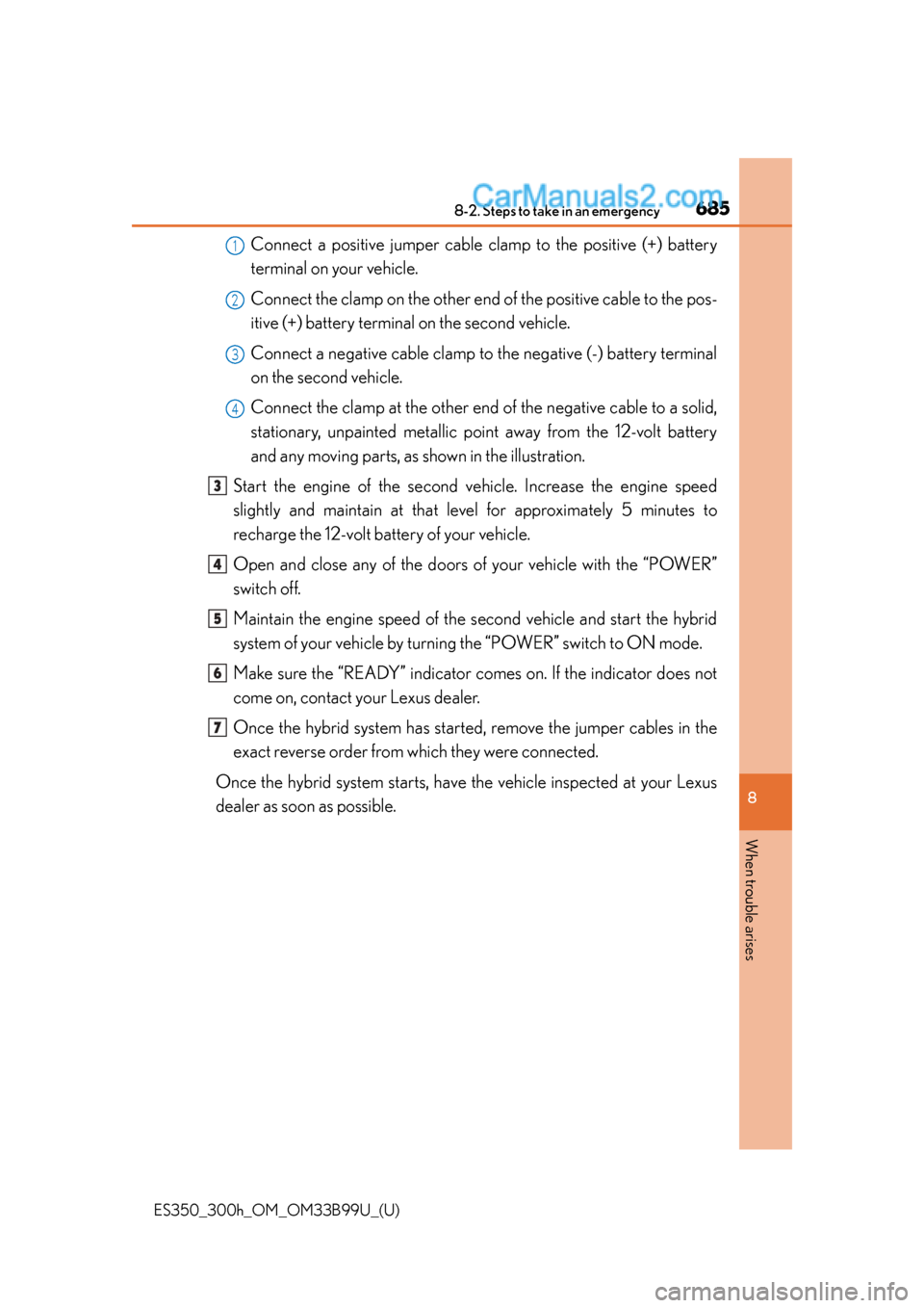 Lexus ES350 2015 Owners Manual 6858-2. Steps to take in an emergency
ES350_300h_OM_OM33B99U_(U)
8
When trouble arises
Connect a positive jumper cable clamp to the positive (+) battery
terminal on your vehicle.
Connect the clamp on Lexus ES350 2015 Owners Manual 6858-2. Steps to take in an emergency
ES350_300h_OM_OM33B99U_(U)
8
When trouble arises
Connect a positive jumper cable clamp to the positive (+) battery
terminal on your vehicle.
Connect the clamp on
