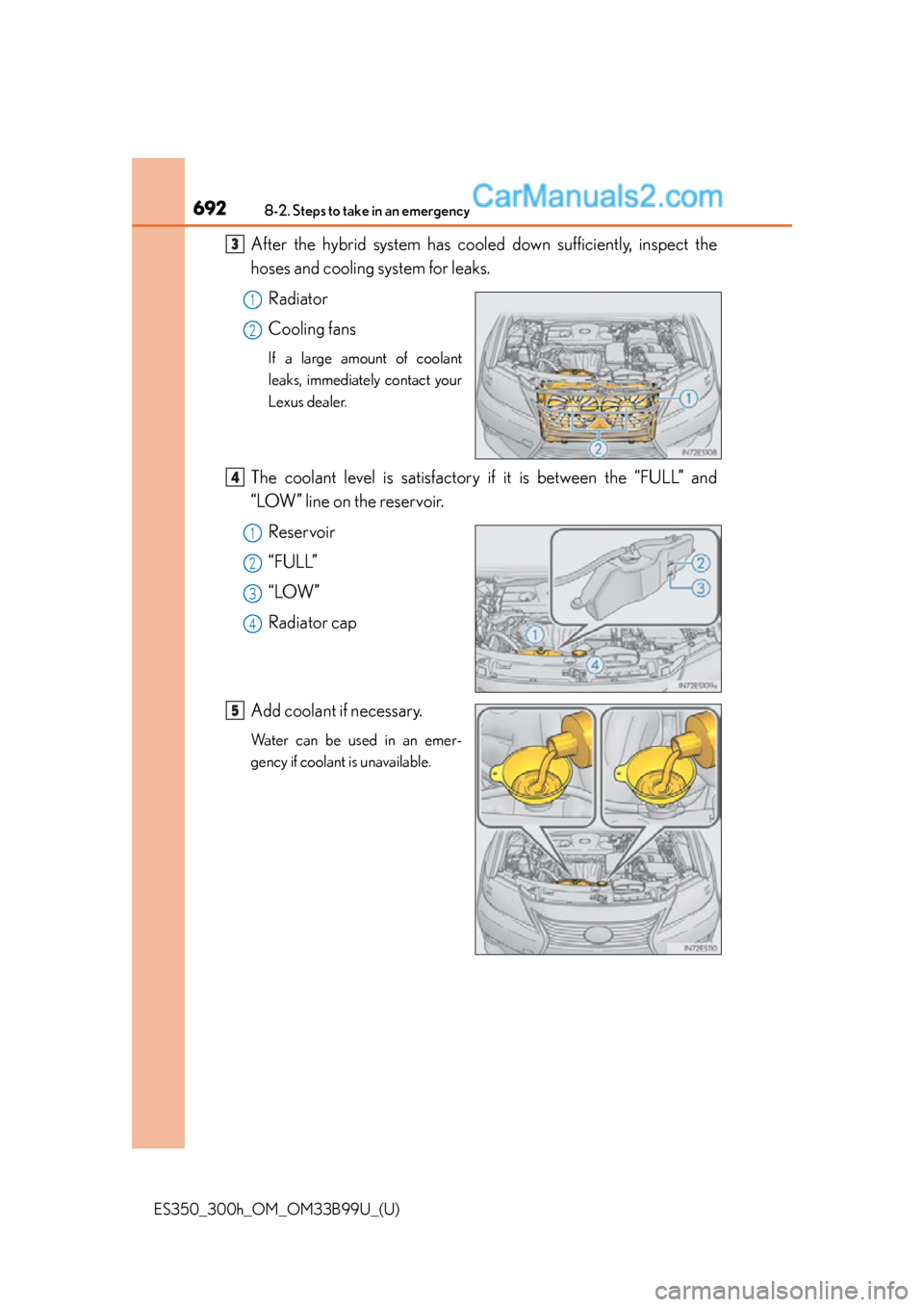 Lexus ES350 2015  Owners Manual 6928-2. Steps to take in an emergency
ES350_300h_OM_OM33B99U_(U)
After the hybrid system has cooled down sufficiently, inspect the
hoses and cooling system for leaks.
Radiator
Cooling fans
If a large 