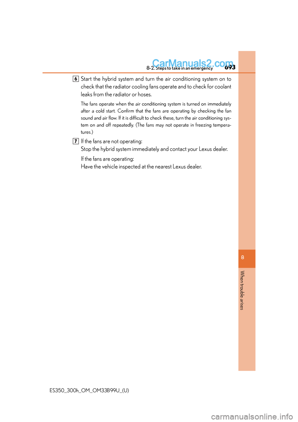Lexus ES350 2015  Owners Manual 6938-2. Steps to take in an emergency
ES350_300h_OM_OM33B99U_(U)
8
When trouble arises
Start the hybrid system and turn the air conditioning system on to
check that the radiator cooling fa ns operate 