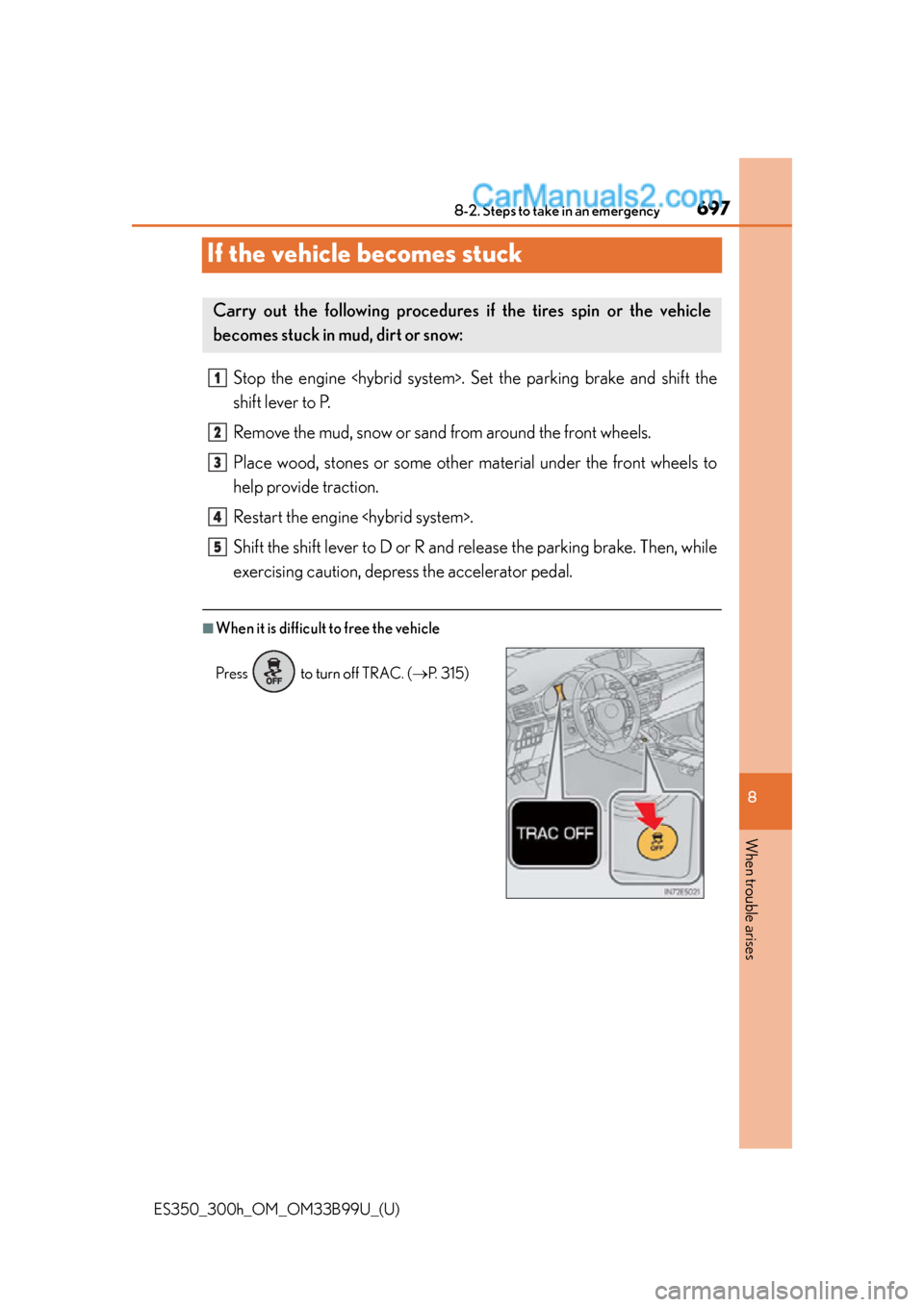 Lexus ES350 2015  Owners Manual 697
ES350_300h_OM_OM33B99U_(U)
8-2. Steps to take in an emergency
8
When trouble arises
If the vehicle becomes stuck
Stop the engine <hybrid system>. Set the parking brake and shift the
shift lever to