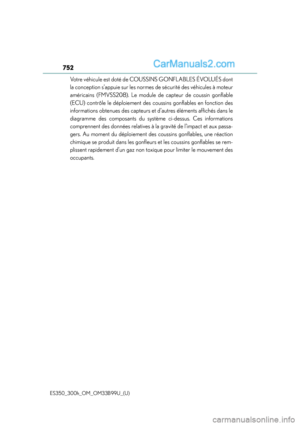 Lexus ES350 2015 Owners Manual 752
ES350_300h_OM_OM33B99U_(U)
Votre véhicule est doté de COUSSINS GONFLABLES ÉVOLUÉS dont
la conception s’appuie sur les normes de sécurité des véhicules à moteur
américains (FMVSS208). L Lexus ES350 2015 Owners Manual 752
ES350_300h_OM_OM33B99U_(U)
Votre véhicule est doté de COUSSINS GONFLABLES ÉVOLUÉS dont
la conception s’appuie sur les normes de sécurité des véhicules à moteur
américains (FMVSS208). L