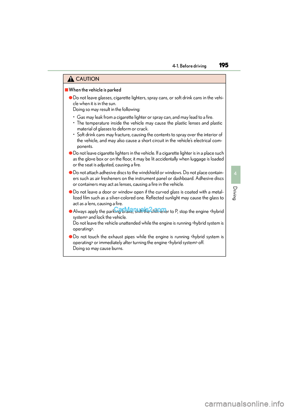 Lexus ES350 2015  Owners Manual - ES 300h, ES 350 ES350_300h_OM_OM33B99U_(U)
1954-1. Before driving
4
Driving
CAUTION
■When the vehicle is parked
●Do not leave glasses, cigarette lighters, spray cans, or soft drink cans in the vehi-
cle when it i