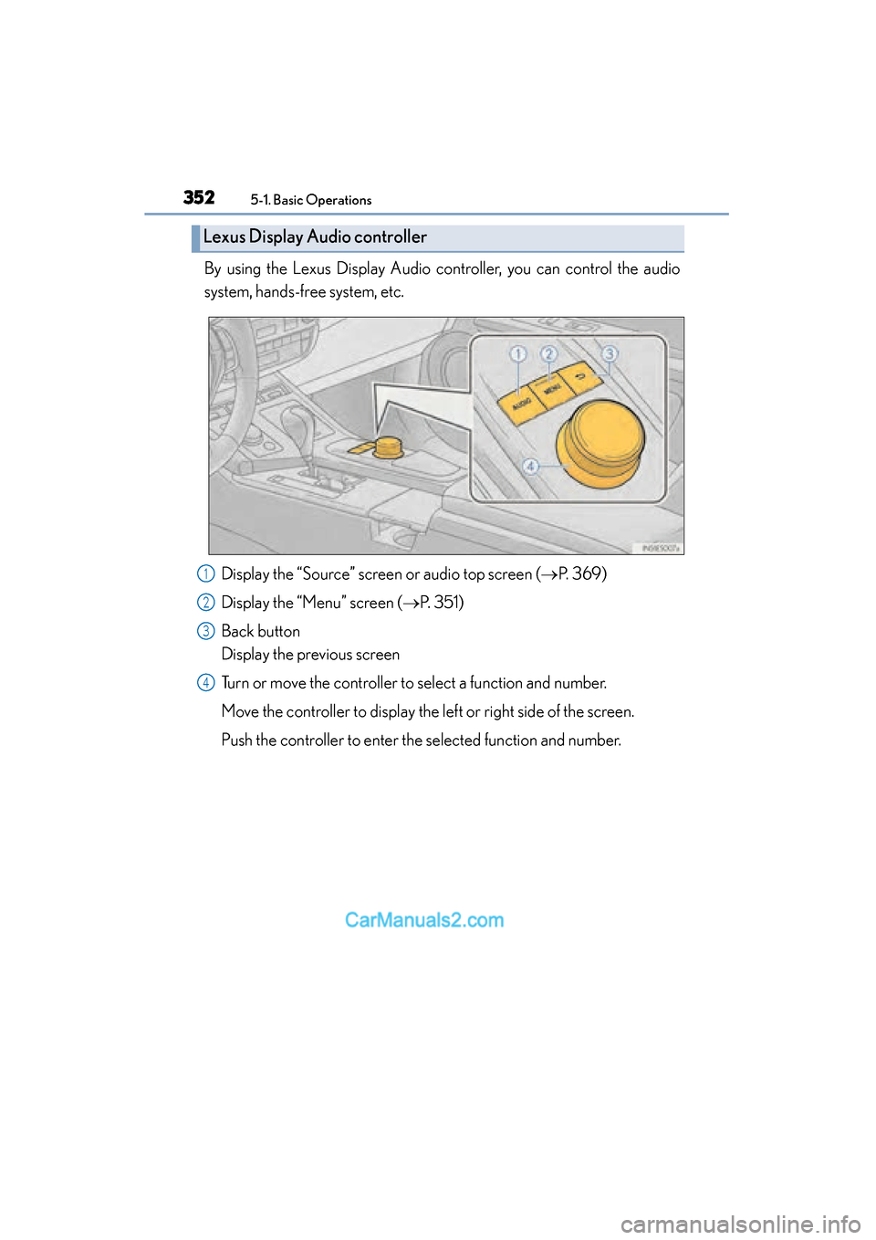 Lexus ES350 2015  Owners Manual - ES 300h, ES 350 3525-1. Basic Operations
ES350_300h_OM_OM33B99U_(U)
By using the Lexus Display Audio controller, you can control the audio
system, hands-free system, etc.Display the “Source” screen or audio top s