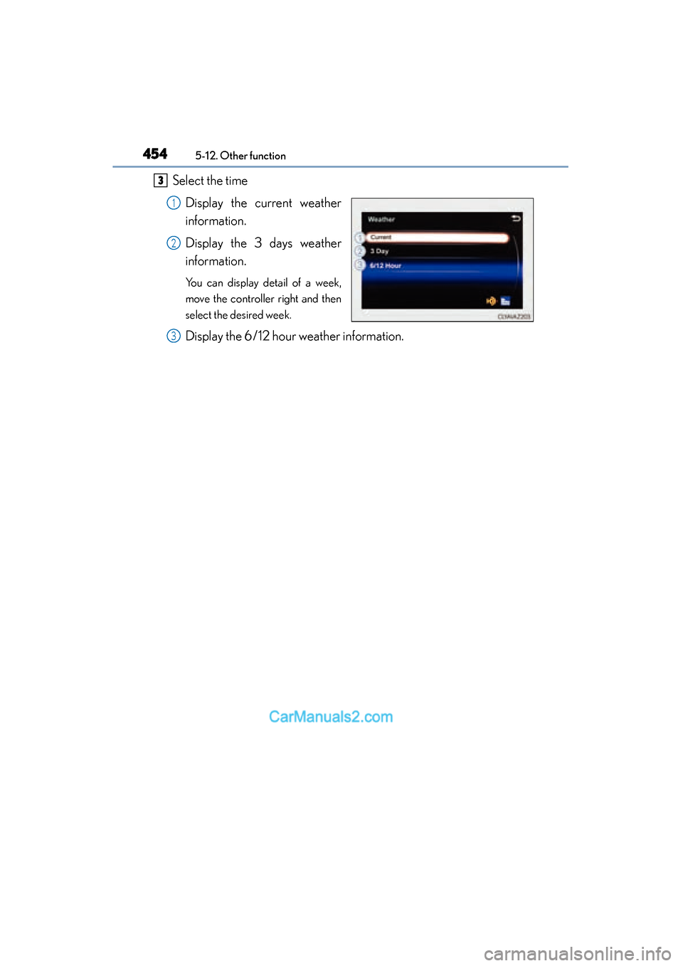 Lexus ES350 2015  Owners Manual - ES 300h, ES 350 4545-12. Other function
ES350_300h_OM_OM33B99U_(U)
Select the timeDisplay the current weather
information.
Display the 3 days weather
information.
You can display detail of a week,
move the controller