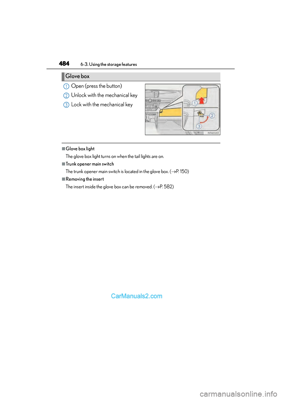 Lexus ES350 2015  Owners Manual - ES 300h, ES 350 484
ES350_300h_OM_OM33B99U_(U)
6-3. Using the storage features
Open (press the button)
Unlock with the mechanical key
Lock with the mechanical key
■Glove box light
The glove box light turns on when 